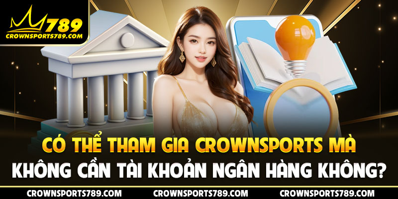 Có thể tham gia Crownsports mà không cần tài khoản ngân hàng không?