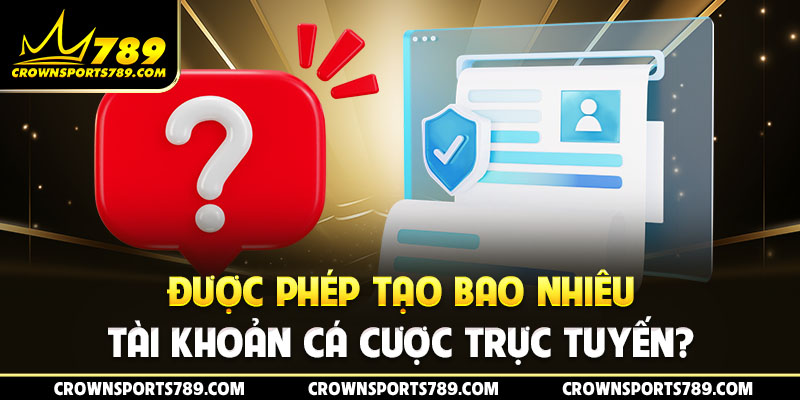 Được phép tạo bao nhiêu tài khoản cá cược trực tuyến?