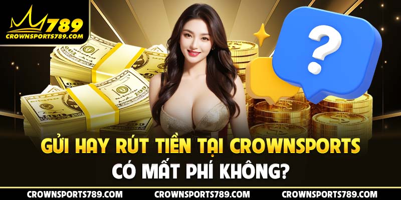 Gửi hay rút tiền tại Crownsports có mất phí không?