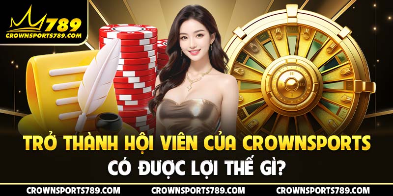 Trở thành hội viên của Crownsports có được lợi thế gì?